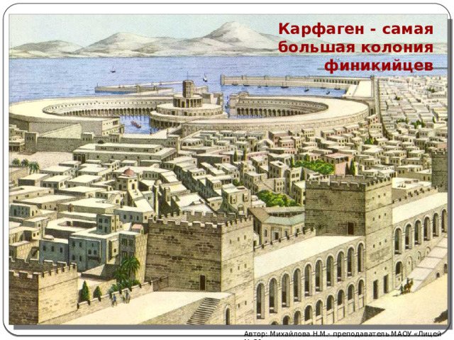 Карфаген - самая большая колония финикийцев Автор: Михайлова Н.М.- преподаватель МАОУ «Лицей № 21» 