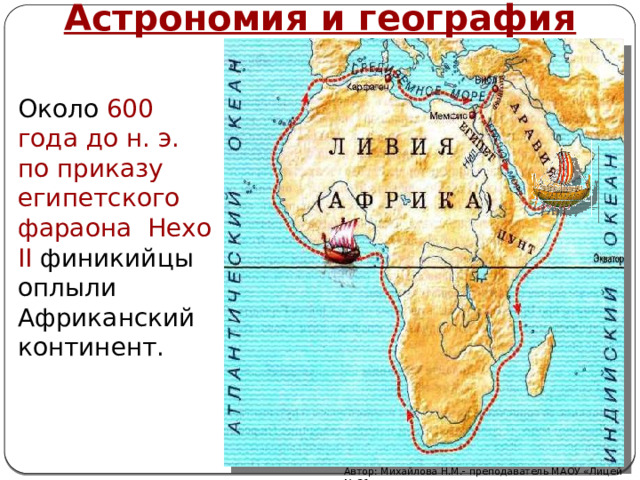 Астрономия и география Около 600 года до н. э. по приказу египетского фараона Нехо II финикийцы оплыли Африканский континент. Автор: Михайлова Н.М.- преподаватель МАОУ «Лицей № 21» 