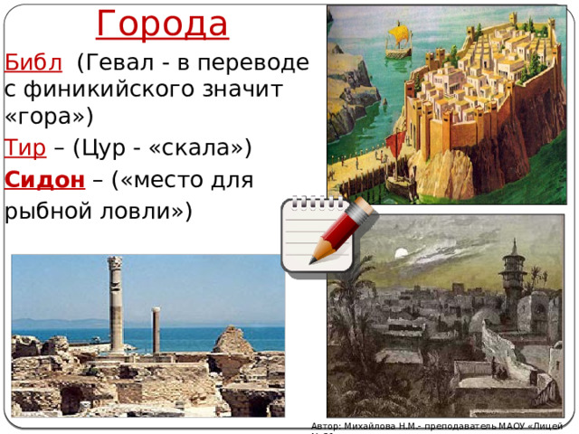 Города Библ  (Гевал - в переводе с финикийского значит «гора») Тир  – (Цур - «скала») Сидон  – («место для рыбной ловли») Автор: Михайлова Н.М.- преподаватель МАОУ «Лицей № 21» 