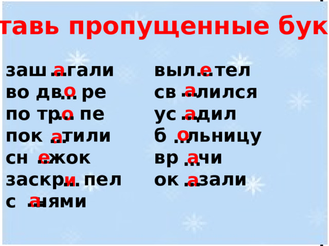 Вставь пропущенные буквы: выл тел а е … … заш гали св лился во дв ре по тр пе ус дил пок тили б льницу вр чи сн жок ок зали заскр пел с нями … а о … … а … о о … … а … е а … и … а … а … 