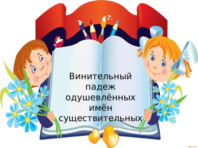 Винительный падеж одушевлённых имён существительных 