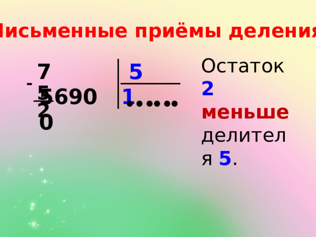 Письменные приёмы деления: Остаток 2  меньше делителя 5 . 7  56900 5  5 1 ● ● ● ● 2 ● ● 