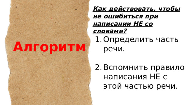 Как действовать, чтобы не ошибиться при написании НЕ со словами? Определить часть речи.   Вспомнить правило написания НЕ с этой частью речи. Алгоритм 