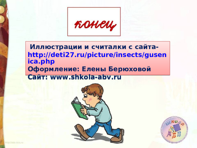  Иллюстрации и считалки с сайта- http://deti27.ru/picture/insects/gusenica.php Оформление: Елены Берюховой Сайт: www . shkola-abv . ru 