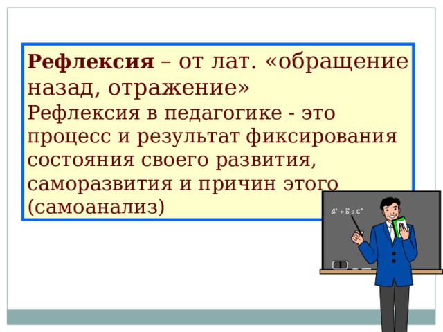 Рефлексия  – от лат. «обращение назад, отражение» Рефлексия в педагогике - это процесс и результат фиксирования состояния своего развития, саморазвития и причин этого (самоанализ) 
