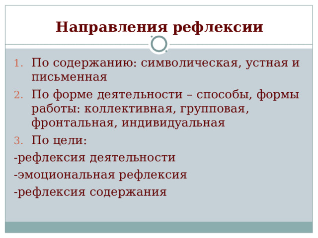 Направления рефлексии По содержанию: символическая, устная и письменная По форме деятельности – способы, формы работы: коллективная, групповая, фронтальная, индивидуальная По цели: -рефлексия деятельности -эмоциональная рефлексия -рефлексия содержания 