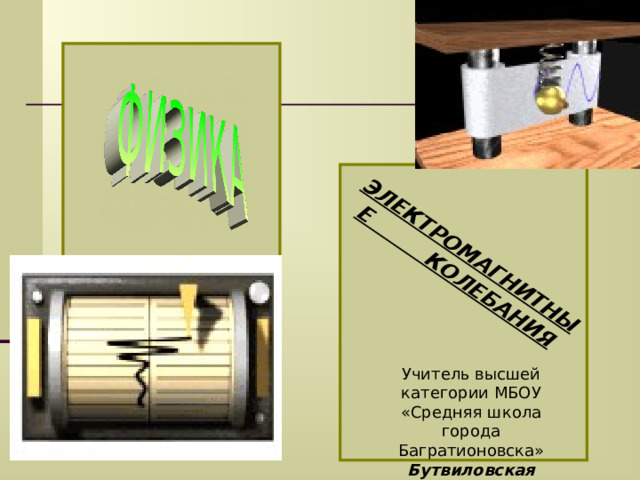 ЭЛЕКТРОМАГНИТНЫЕ КОЛЕБАНИЯ 11 КЛАСС Учитель высшей категории МБОУ «Средняя школа города Багратионовска» Бутвиловская Маргарита Викторовна 