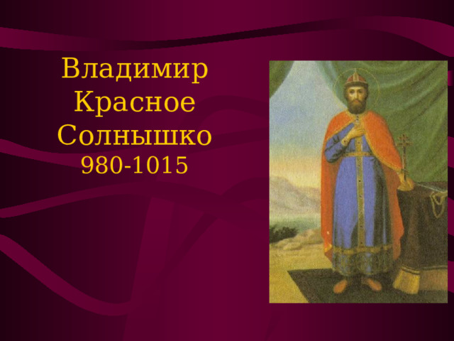 Владимир Красное Солнышко  980-1015 