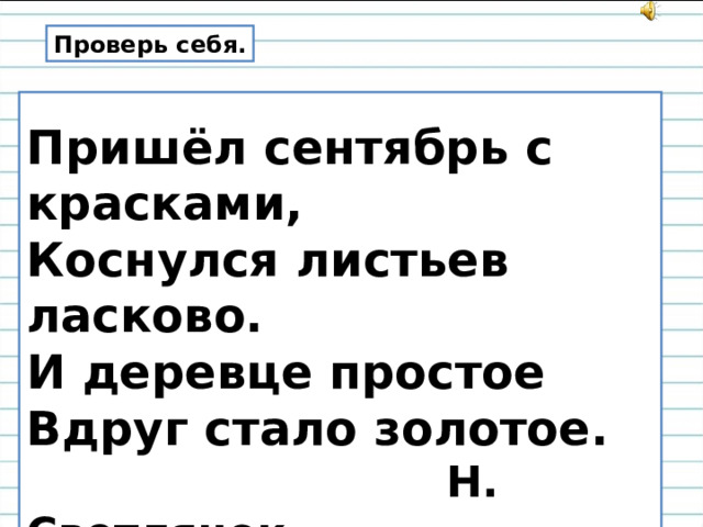 Проверь себя.  Пришёл сентябрь с красками,  Коснулся листьев ласково.  И деревце простое  Вдруг стало золотое.  Н. Светлячок 