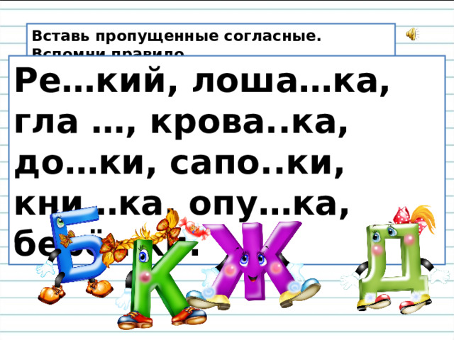 Вставь пропущенные согласные. Вспомни правило. Ре…кий, лоша…ка, гла …, крова..ка, до…ки, сапо..ки, кни…ка, опу…ка, берё…ки. 