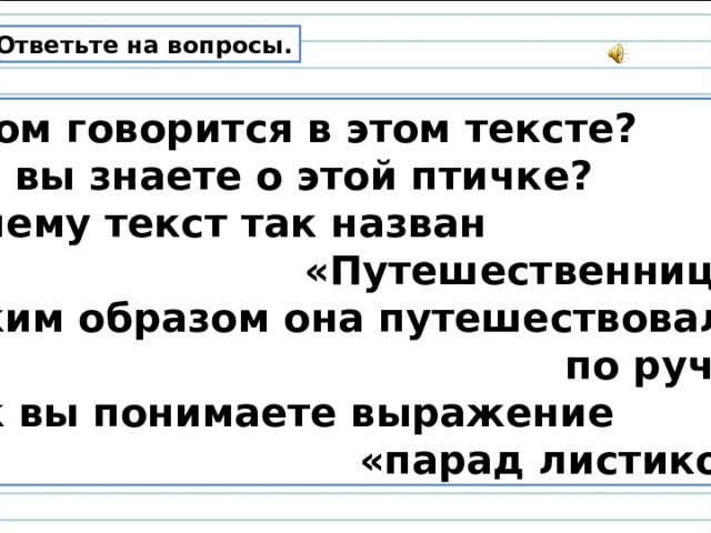 Ответьте на вопросы. О ком говорится в этом тексте? Что вы знаете о этой птичке? Почему текст так назван  «Путешественница»? Каким образом она путешествовала  по ручью? Как вы понимаете выражение  «парад листиков»? 