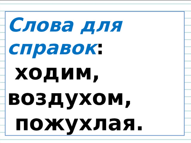 Слова для справок :  ходим, воздухом,  пожухлая. 