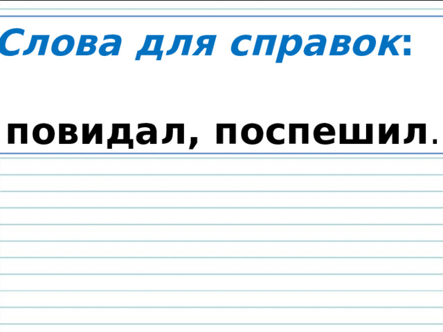 Слова для справок :  повидал, поспешил . 