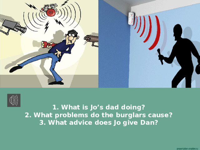 1. What is Jo’s dad doing?  2. What problems do the burglars cause?  3. What advice does Jo give Dan? 