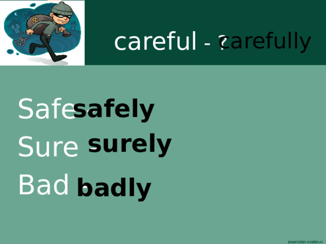 careful - ? carefully  Safe - Sure – Bad - safely surely badly  