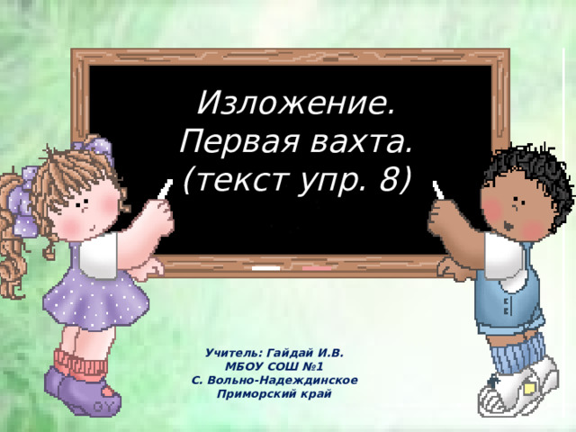 Изложение.  Первая вахта.  (текст упр. 8) Учитель: Гайдай И.В. МБОУ СОШ №1 С. Вольно-Надеждинское Приморский край 