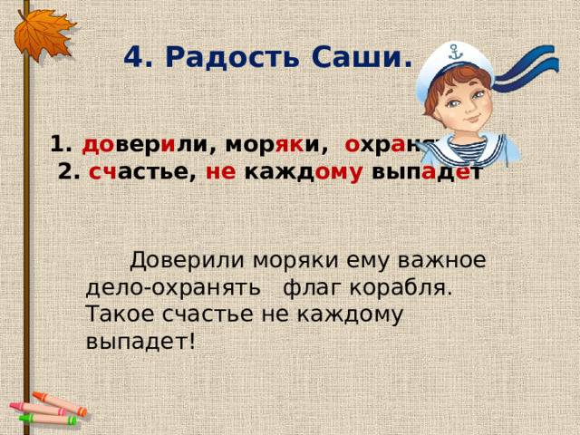 4. Радость Саши. 1. до вер и ли, мор як и, о хр а нять,  2. сч астье, не кажд ому вып а д е т  Доверили моряки ему важное дело-охранять флаг корабля. Такое счастье не каждому выпадет! 
