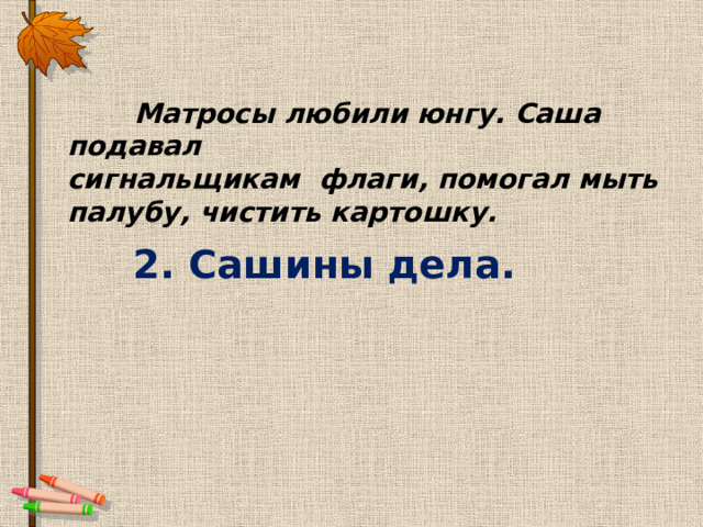  Матросы любили юнгу. Саша подавал сигнальщикам флаги, помогал мыть палубу, чистить картошку. 2. Сашины дела. 