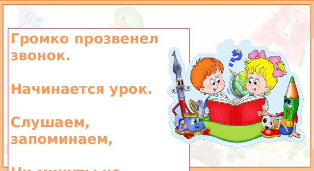 Громко прозвенел звонок.  Начинается урок.  Слушаем, запоминаем,  Ни минуты не теряем. 1. Оргмомент.  