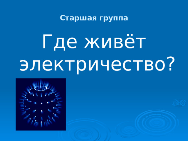 Старшая группа Где живёт  электричество? 