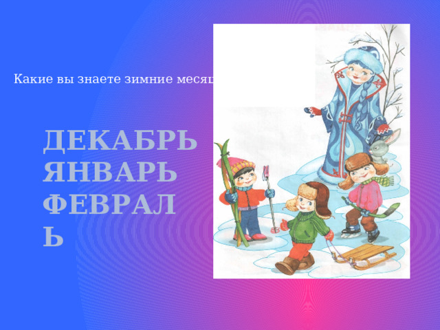 Какие вы знаете зимние месяцы? ДЕКАБРЬ ЯНВАРЬ ФЕВРАЛЬ 