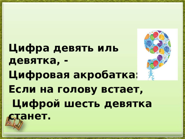 Цифра девять иль девятка, - Цифровая акробатка: Если на голову встает,  Цифрой шесть девятка станет. 
