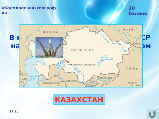 «Космическая»география 20 баллов В какой бывшей республике СССР  находится российский космодром «Байконур»?  КАЗАХСТАН 12:25 