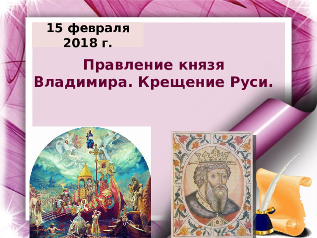 15 февраля 2018 г. Правление князя Владимира. Крещение Руси.  