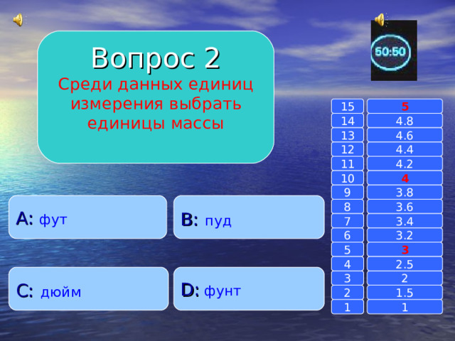 Вопрос 2 Среди данных единиц измерения выбрать единицы массы 15 5 14 4.8 4.6 13 4.4 12 11 4.2 4 10 9 3.8 A : фут B :  пуд 8 3.6 7 3.4 6 3.2 3 5 2.5 4 C :  дюйм D :  фунт 2 3 1.5 2 1 1 