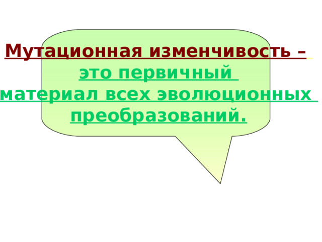  Мутационная изменчивость –  это первичный материал всех эволюционных преобразований.  