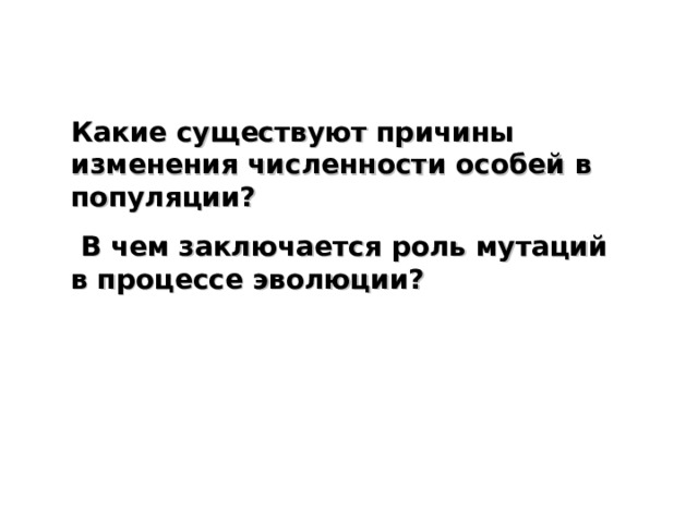 Какие существуют причины изменения численности особей в популяции?  В чем заключается роль мутаций в процессе эволюции? 