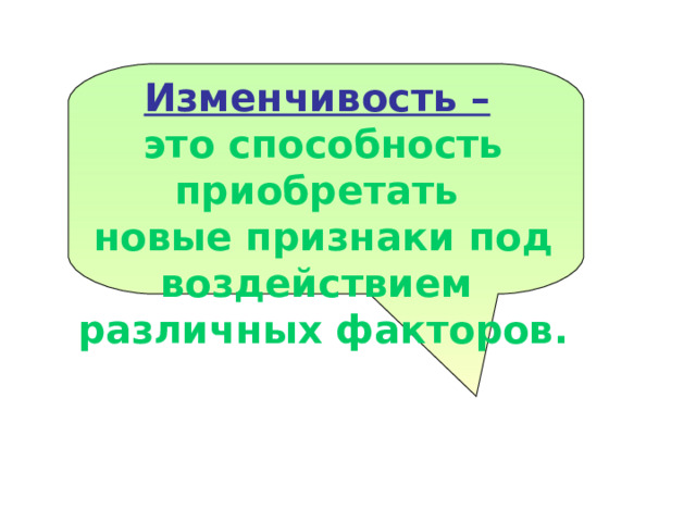  Изменчивость –  это способность приобретать новые признаки под воздействием различных факторов.  