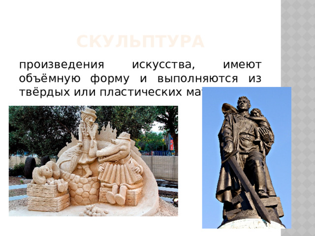 скульптура произведения искусства, имеют объёмную форму и выполняются из твёрдых или пластических материалов. 