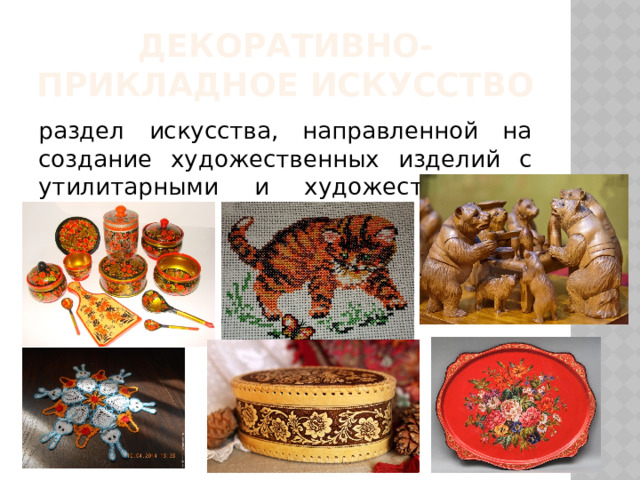 Декоративно-прикладное искусство раздел искусства, направленной на создание художественных изделий с утилитарными и художественными функциями 