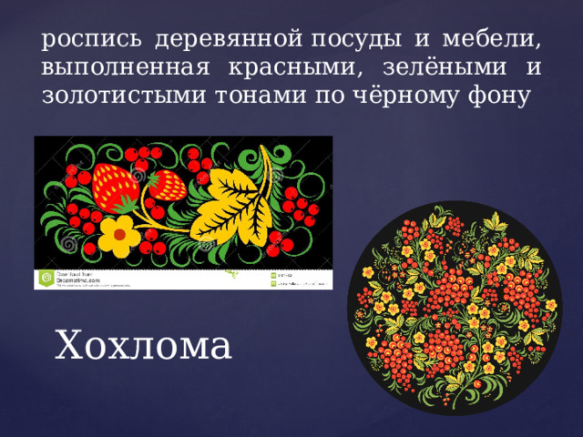 роспись деревянной посуды и мебели, выполненная красными, зелёными и золотистыми тонами по чёрному фону Хохлома 