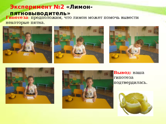 Эксперимент №2 «Лимон- пятновыводитель» Гипотеза : предположим, что лимон может помочь вывести некоторые пятна. Вывод: наша гипотеза подтвердилась. 