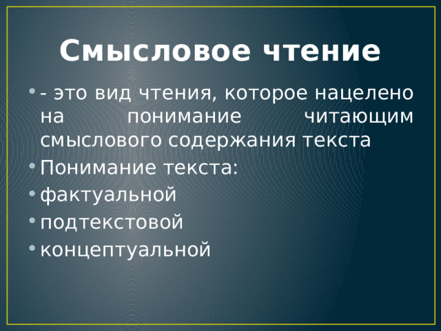 Смысловое чтение - это вид чтения, которое нацелено на понимание читающим смыслового содержания текста Понимание текста: фактуальной подтекстовой концептуальной 