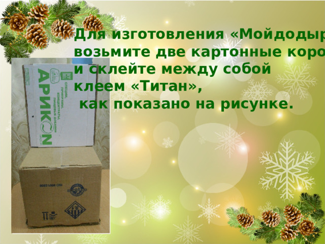 Для изготовления «Мойдодыра» возьмите две картонные коробки и склейте между собой клеем «Титан»,  как показано на рисунке. 