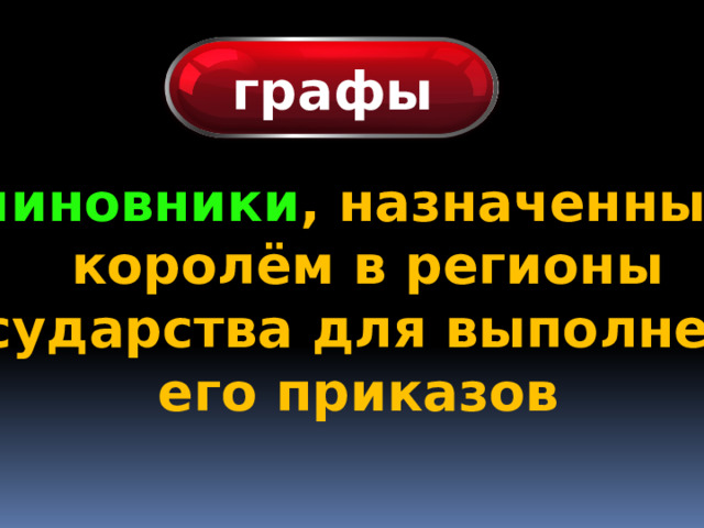 графы чиновники , назначенные  королём в регионы  государства для выполнения его приказов 