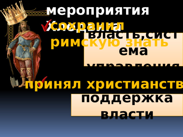 мероприятия Хлодвига сохранил римскую знать власть,система управления принял христианство поддержка власти 