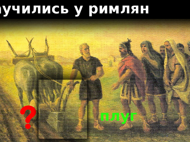 н аучились у римлян плуг 
