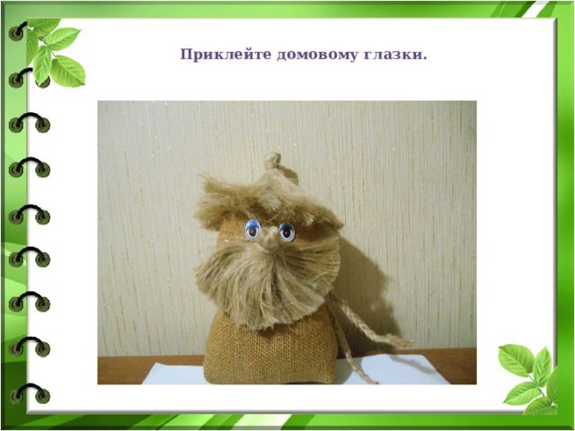 Приклейте домовому глазки. 