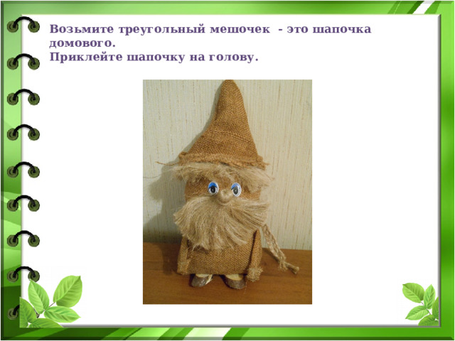 Возьмите треугольный мешочек - это шапочка домового.  Приклейте шапочку на голову. 