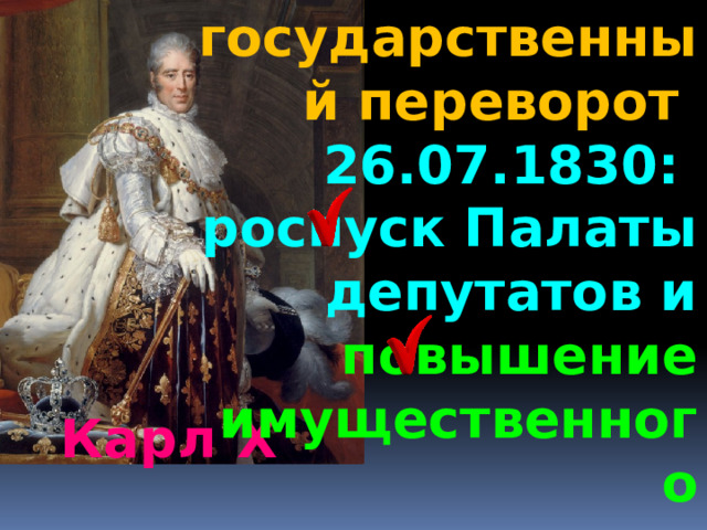 государственный переворот 26.07.1830: роспуск Палаты депутатов и повышение имущественного  ценза Карл Х 