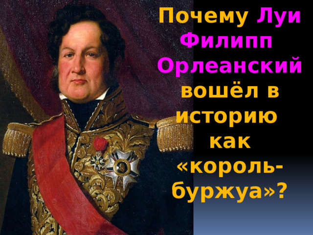 Почему Луи Филипп Орлеанский вошёл в историю как «король-буржуа»? 