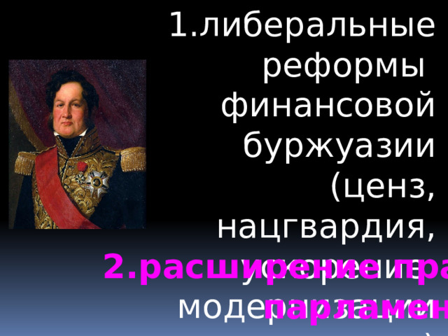 1.либеральные реформы финансовой буржуазии (ценз, нацгвардия, ускорение модернизации экономики) 2.расширение прав парламента 