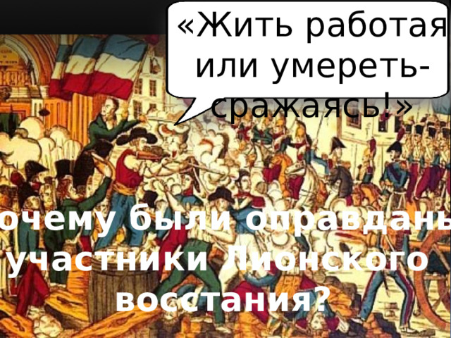 «Жить работая или умереть-сражаясь!» Почему были оправданы участники Лионского восстания? 