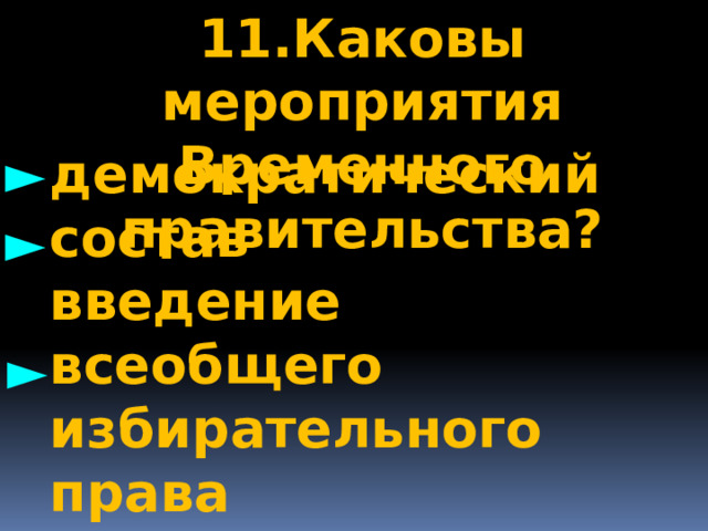 11.Каковы мероприятия Временного правительства? демократический состав ► введение всеобщего избирательного права создание «национальных мастерских» ► ► 