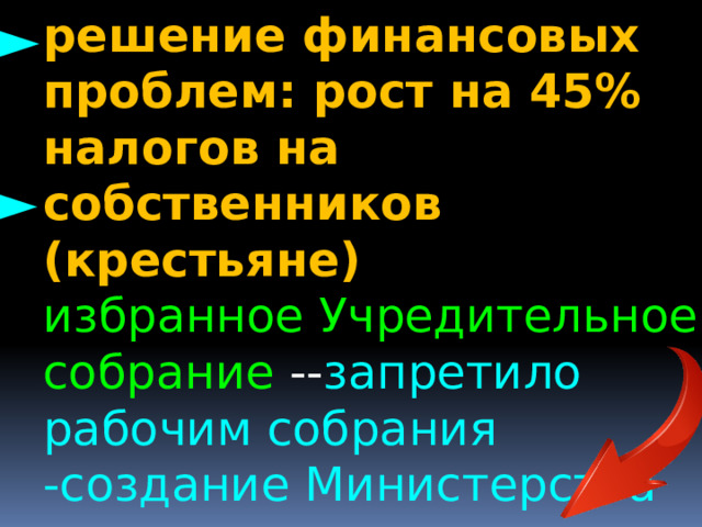 решение финансовых проблем: рост на 45% налогов на собственников (крестьяне) избранное Учредительное собрание -- запретило рабочим собрания -создание Министерства труда, -роспуск национальных мастерских ► ► 