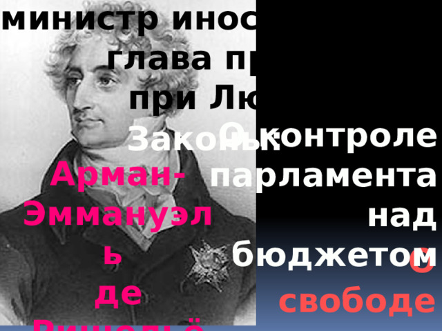 министр иностранных дел глава правительства при Людовике XVIII О контроле парламента  над бюджетом Законы: Арман-Эммануэль де Ришельё О свободе печати 